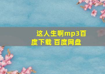 这人生啊mp3百度下载 百度网盘